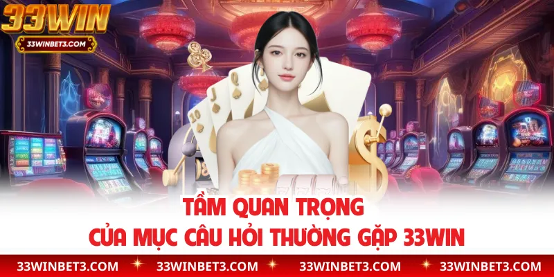 Tầm quan trọng của mục câu hỏi thường gặp 33WIN